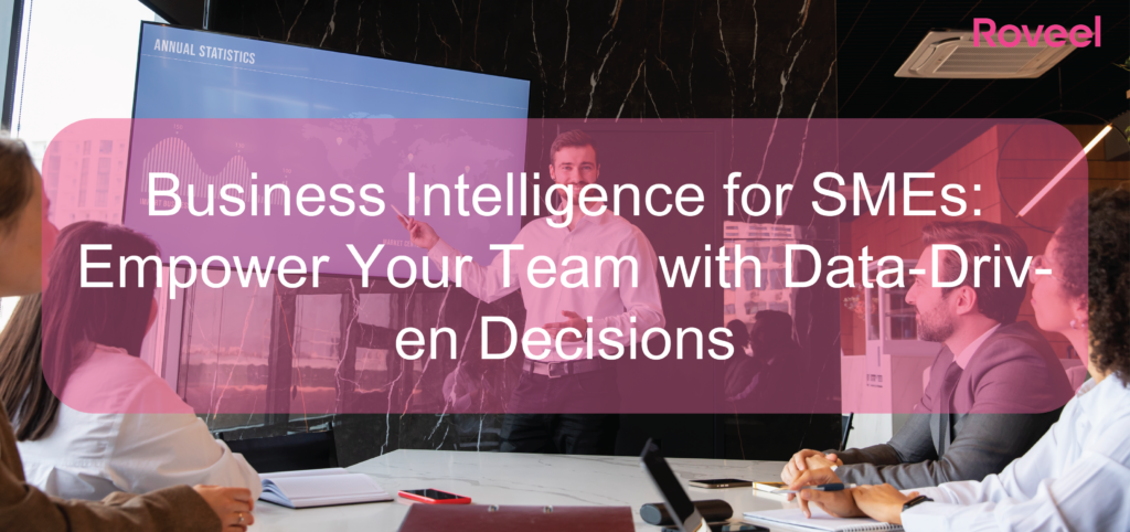 Roveel Blog Business Intelligence for SMEs Empower Your Team with Data-Driven Decisions-01